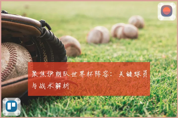 聚焦伊朗队世界杯阵容：关键球员与战术解析