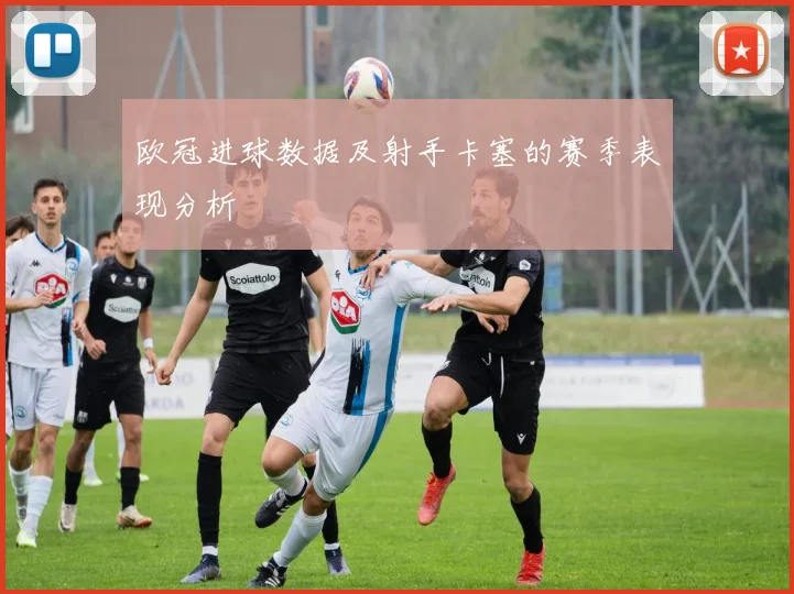 欧冠进球数据及射手卡塞的赛季表现分析