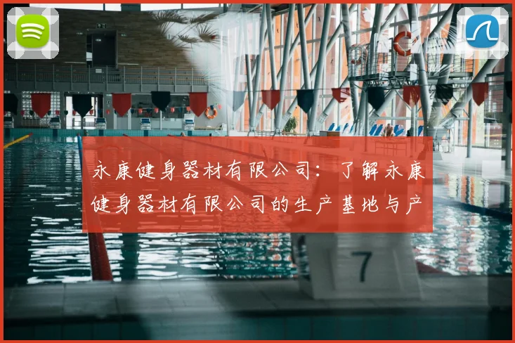 永康健身器材有限公司：了解永康健身器材有限公司的生产基地与产品类型